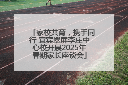 家校共育，携手同行 宜宾翠屏李庄中心校开展2025年春期家长座谈会
