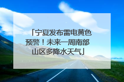 宁夏发布雷电黄色预警！未来一周南部山区多降水天气