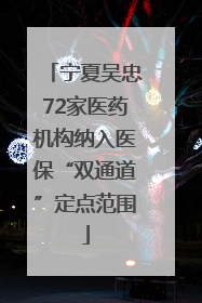 宁夏吴忠72家医药机构纳入医保“双通道”定点范围
