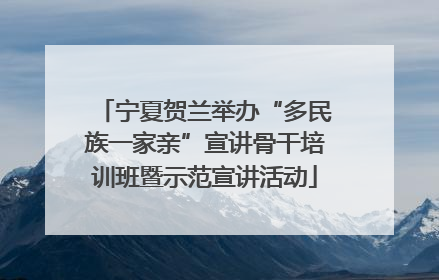 宁夏贺兰举办“多民族一家亲”宣讲骨干培训班暨示范宣讲活动