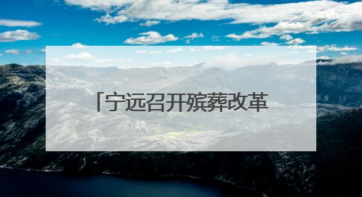 宁远召开殡葬改革暨散埋乱葬专项治理三年行动动员会