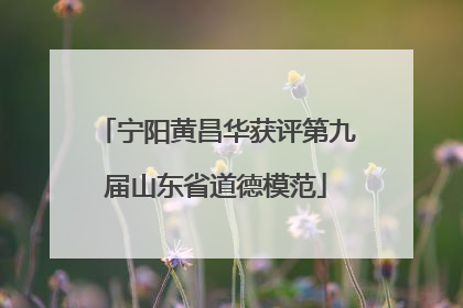 宁阳黄昌华获评第九届山东省道德模范