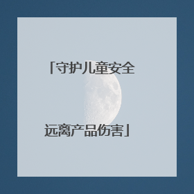守护儿童安全 远离产品伤害