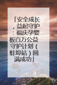 安全成长，益起守护：福庆孕婴板百万公益守护计划（蚌埠站）圆满成功