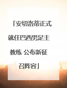 安切洛蒂正式就任巴西男足主教练 公布新征召阵容