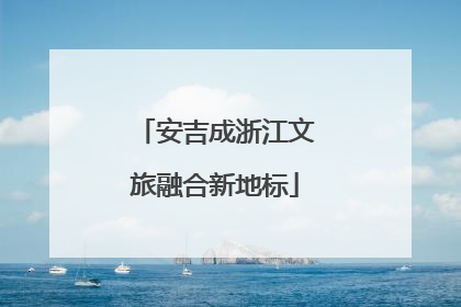 安吉成浙江文旅融合新地标