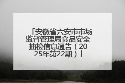 安徽省六安市市场监督管理局食品安全抽检信息通告（2025年第22期）