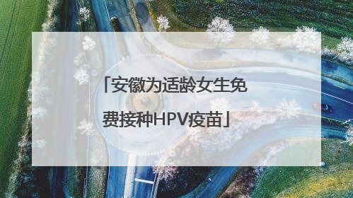 安徽为适龄女生免费接种HPV疫苗