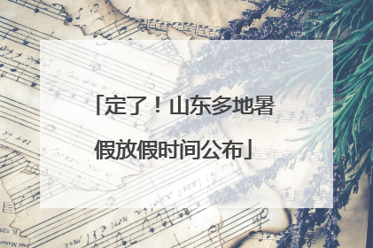 定了！山东多地暑假放假时间公布