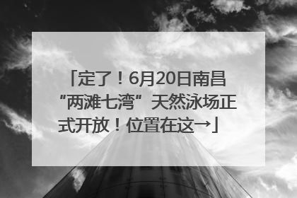 定了！6月20日南昌“两滩七湾”天然泳场正式开放！位置在这→