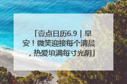 壹点日历6.9｜早安！微笑迎接每个清晨，热爱填满每寸光阴