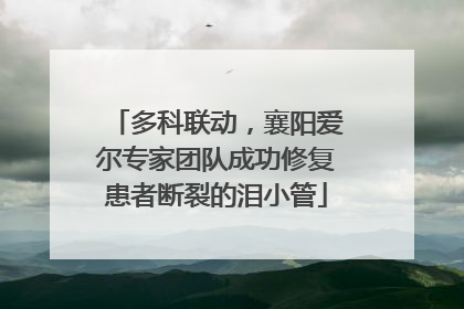 多科联动，襄阳爱尔专家团队成功修复患者断裂的泪小管