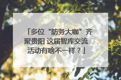 多位“防务大咖”齐聚贵阳 这届智库交流活动有啥不一样？