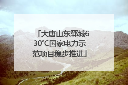 大唐山东郓城630℃国家电力示范项目稳步推进