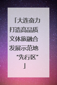 大连奋力打造高品质文体旅融合发展示范地“先行区”