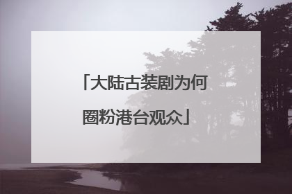 大陆古装剧为何圈粉港台观众