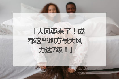 大风要来了！成都这些地方最大风力达7级！