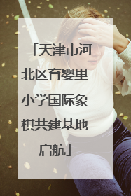天津市河北区育婴里小学国际象棋共建基地启航
