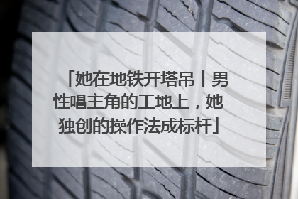 她在地铁开塔吊丨男性唱主角的工地上，她独创的操作法成标杆