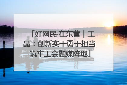 好网民·在东营｜王晶：创新实干勇于担当 筑牢工会融媒阵地