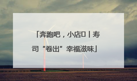 奔跑吧，小店㊼丨寿司“卷出”幸福滋味
