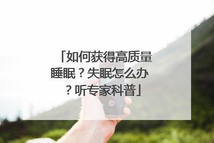 如何获得高质量睡眠？失眠怎么办？听专家科普