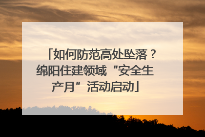 如何防范高处坠落？绵阳住建领域“安全生产月”活动启动