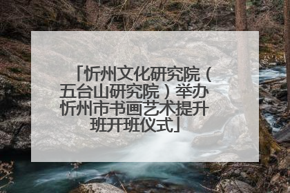 忻州文化研究院（五台山研究院）举办忻州市书画艺术提升班开班仪式