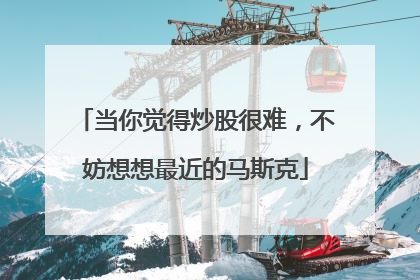 当你觉得炒股很难，不妨想想最近的马斯克