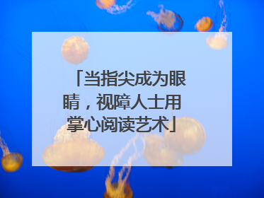 当指尖成为眼睛，视障人士用掌心阅读艺术