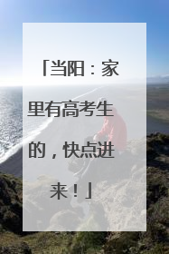 当阳：家里有高考生的，快点进来！