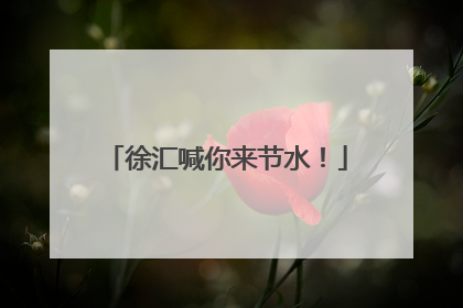 徐汇喊你来节水！