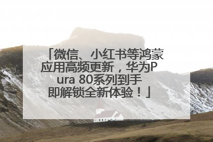 微信、小红书等鸿蒙应用高频更新，华为Pura 80系列到手即解锁全新体验！