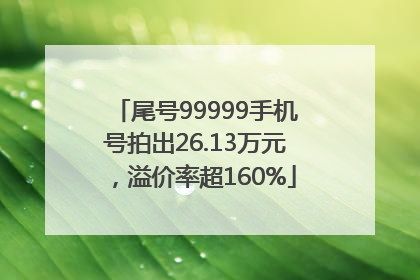 尾号99999手机号拍出26.13万元，溢价率超160%