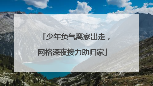 少年负气离家出走，网格深夜接力助归家
