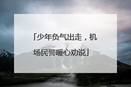 少年负气出走，机场民警暖心劝说