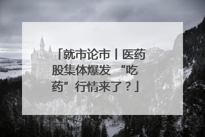 就市论市丨医药股集体爆发 “吃药”行情来了？