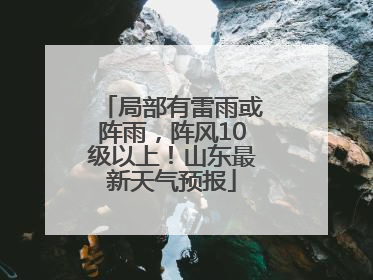 局部有雷雨或阵雨，阵风10级以上！山东最新天气预报