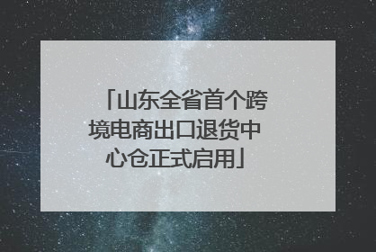山东全省首个跨境电商出口退货中心仓正式启用