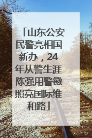 山东公安民警亮相国新办，24年从警生涯陈强用警徽照亮国际维和路