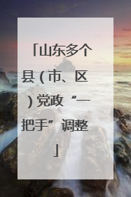 山东多个县（市、区）党政“一把手”调整