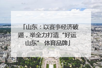 山东：以赛事经济破题，举全力打造“好运山东” 体育品牌