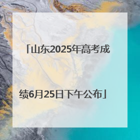 山东2025年高考成绩6月25日下午公布