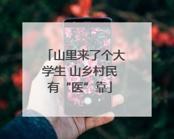 山里来了个大学生 山乡村民有“医”靠