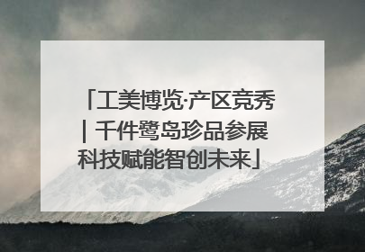 工美博览·产区竞秀｜千件鹭岛珍品参展 科技赋能智创未来
