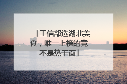 工信部选湖北美食，唯一上榜的竟不是热干面
