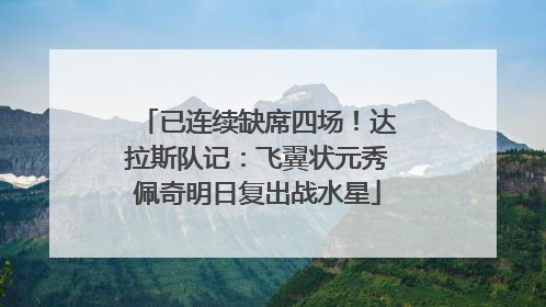 已连续缺席四场！达拉斯队记：飞翼状元秀佩奇明日复出战水星