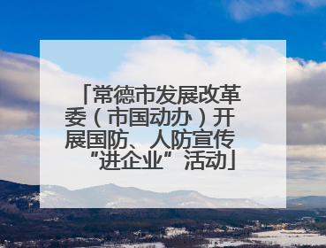 常德市发展改革委（市国动办）开展国防、人防宣传“进企业”活动