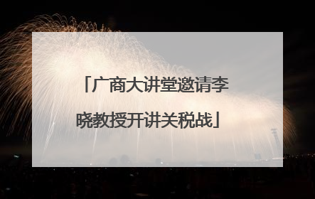 广商大讲堂邀请李晓教授开讲关税战