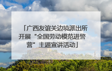 广西友谊关边境派出所开展“全国劳动模范进警营”主题宣讲活动